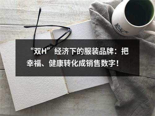 “双H”经济下的服装品牌：把幸福、健康转化成销售数字！