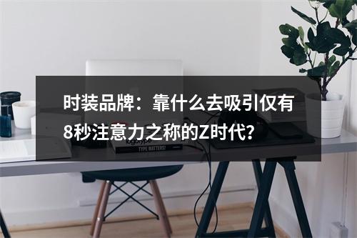 时装品牌：靠什么去吸引仅有8秒注意力之称的Z时代？