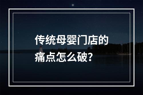 传统母婴门店的痛点怎么破？