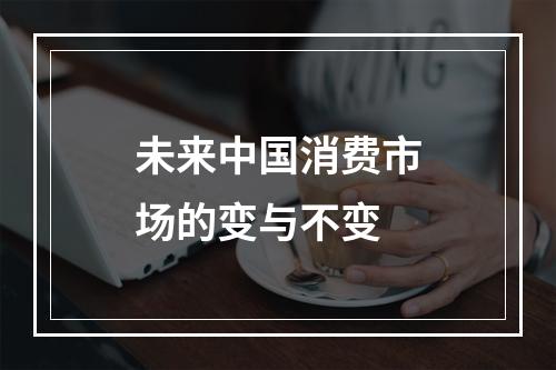 未来中国消费市场的变与不变