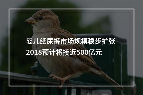 婴儿纸尿裤市场规模稳步扩张 2018预计将接近500亿元