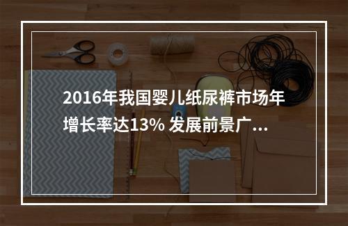 2016年我国婴儿纸尿裤市场年增长率达13% 发展前景广阔