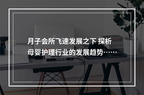 月子会所飞速发展之下 探析母婴护理行业的发展趋势……
