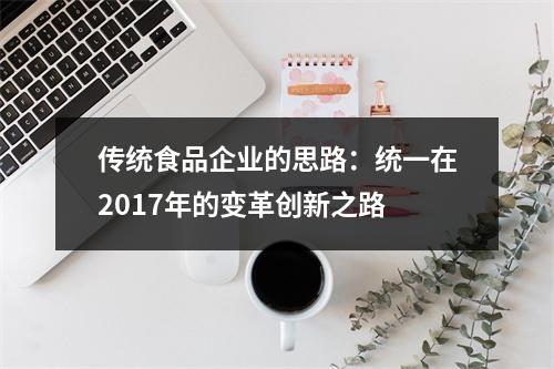 传统食品企业的思路：统一在2017年的变革创新之路