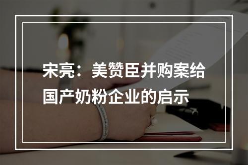宋亮：美赞臣并购案给国产奶粉企业的启示