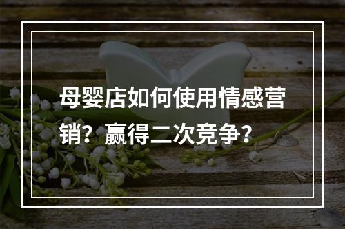 母婴店如何使用情感营销？赢得二次竞争？