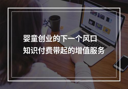 婴童创业的下一个风口 知识付费带起的增值服务