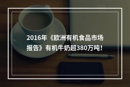 2016年《欧洲有机食品市场报告》有机牛奶超380万吨！