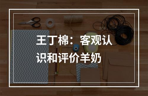 王丁棉：客观认识和评价羊奶