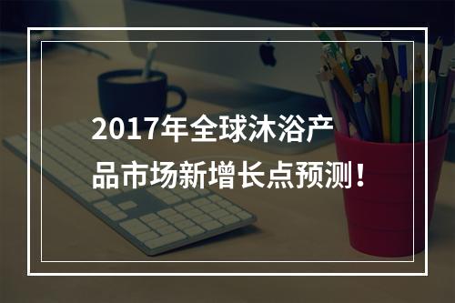 2017年全球沐浴产品市场新增长点预测！