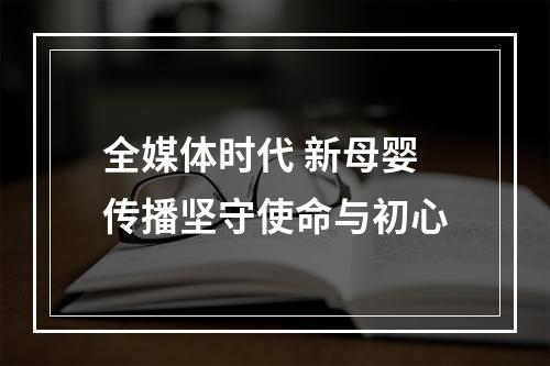 全媒体时代 新母婴传播坚守使命与初心