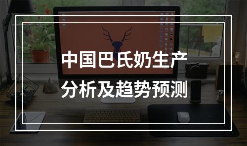 中国巴氏奶生产分析及趋势预测