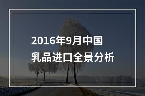 2016年9月中国乳品进口全景分析