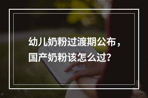 幼儿奶粉过渡期公布，国产奶粉该怎么过？