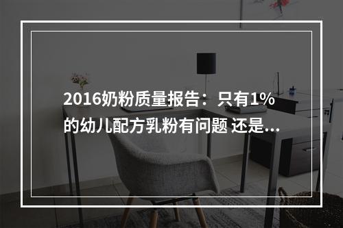 2016奶粉质量报告：只有1%的幼儿配方乳粉有问题 还是偶发性？