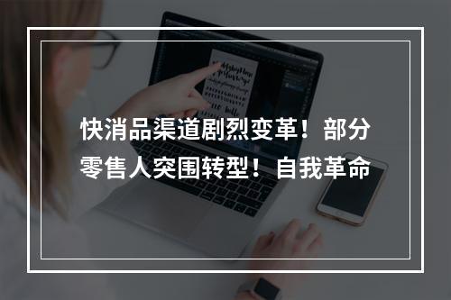 快消品渠道剧烈变革！部分零售人突围转型！自我革命