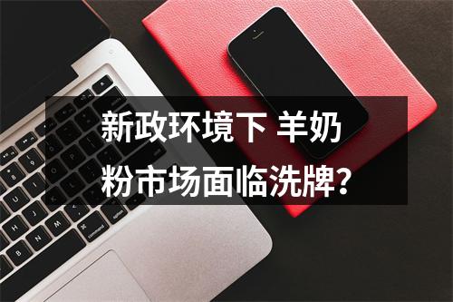 新政环境下 羊奶粉市场面临洗牌？
