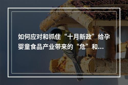 如何应对和抓住“十月新政”给孕婴童食品产业带来的“危”和“机”？