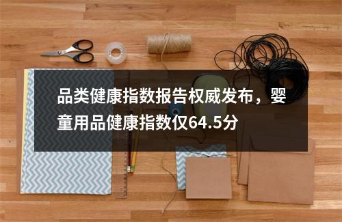 品类健康指数报告权威发布，婴童用品健康指数仅64.5分