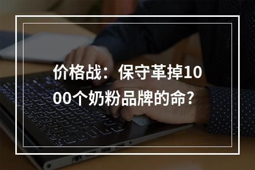 价格战：保守革掉1000个奶粉品牌的命?