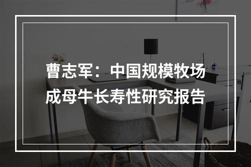 曹志军：中国规模牧场成母牛长寿性研究报告