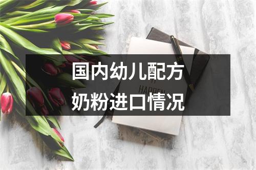 国内幼儿配方奶粉进口情况