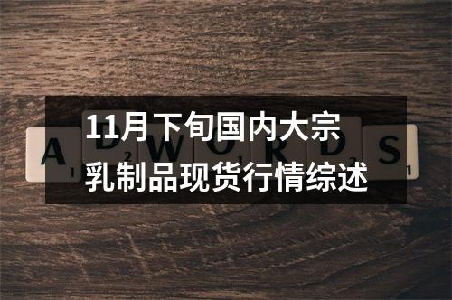 11月下旬国内大宗乳制品现货行情综述