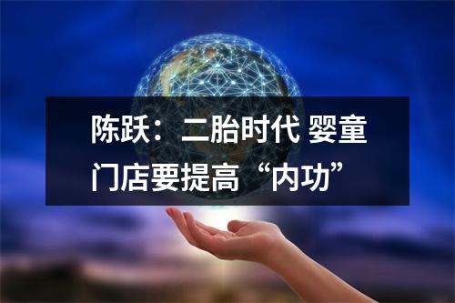 陈跃：二胎时代 婴童门店要提高“内功”