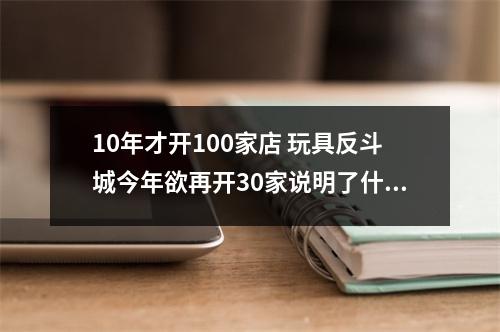 10年才开100家店 玩具反斗城今年欲再开30家说明了什么问题？