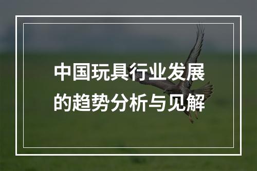 中国玩具行业发展的趋势分析与见解