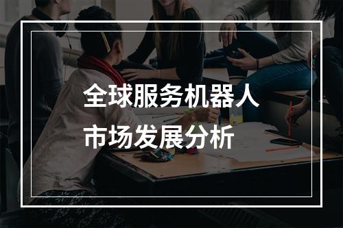 全球服务机器人市场发展分析