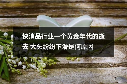 快消品行业一个黄金年代的逝去 大头纷纷下滑是何原因