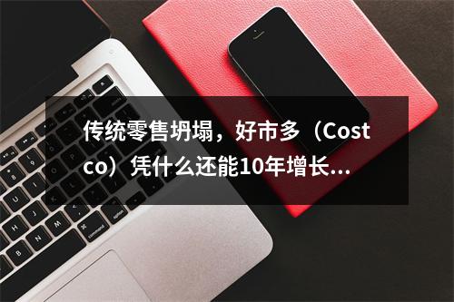 传统零售坍塌，好市多（Costco）凭什么还能10年增长5倍？