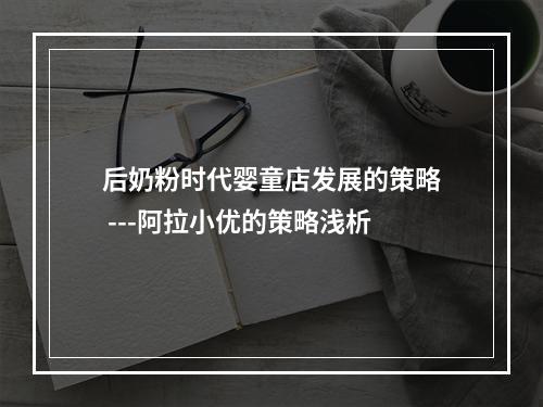 后奶粉时代婴童店发展的策略 ---阿拉小优的策略浅析
