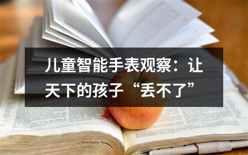 儿童智能手表观察：让天下的孩子“丢不了”