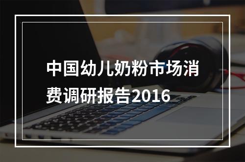 中国幼儿奶粉市场消费调研报告2016
