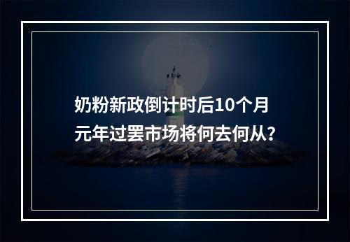 奶粉新政倒计时后10个月 元年过罢市场将何去何从？