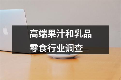 高端果汁和乳品零食行业调查