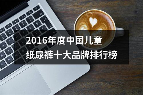 2016年度中国儿童纸尿裤十大品牌排行榜
