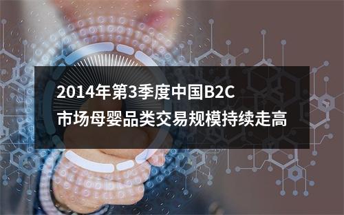 2014年第3季度中国B2C市场母婴品类交易规模持续走高