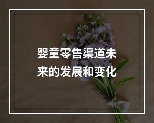 婴童零售渠道未来的发展和变化