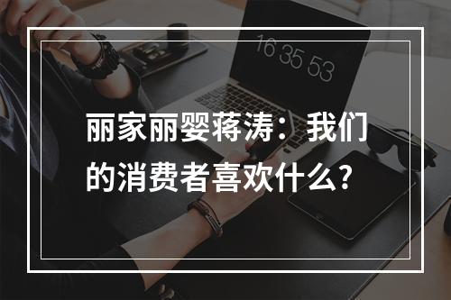 丽家丽婴蒋涛：我们的消费者喜欢什么?