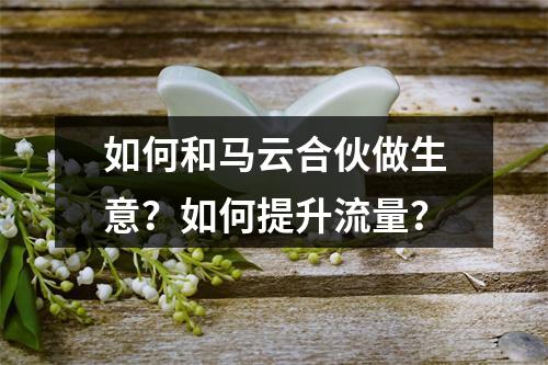 如何和马云合伙做生意？如何提升流量？
