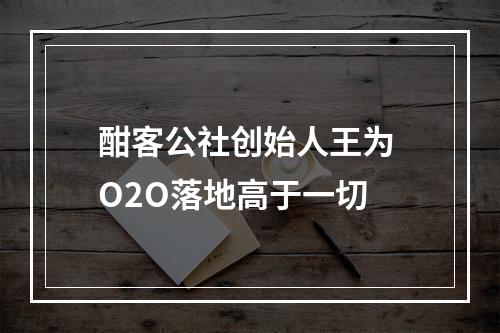 酣客公社创始人王为 O2O落地高于一切