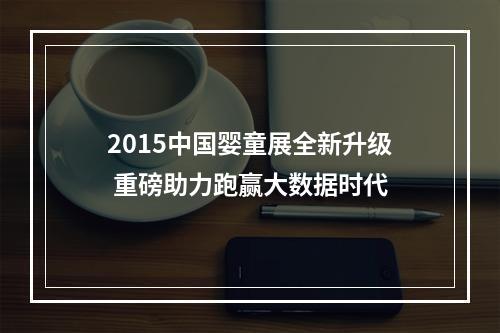 2015中国婴童展全新升级 重磅助力跑赢大数据时代