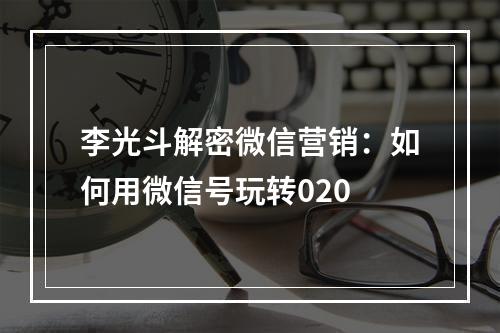 李光斗解密微信营销：如何用微信号玩转020