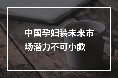 中国孕妇装未来市场潜力不可小歔
