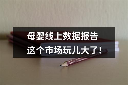 母婴线上数据报告 这个市场玩儿大了!