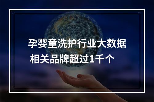 孕婴童洗护行业大数据 相关品牌超过1千个