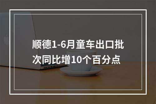 顺德1-6月童车出口批次同比增10个百分点